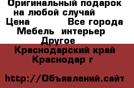 Оригинальный подарок на любой случай!!!! › Цена ­ 2 500 - Все города Мебель, интерьер » Другое   . Краснодарский край,Краснодар г.